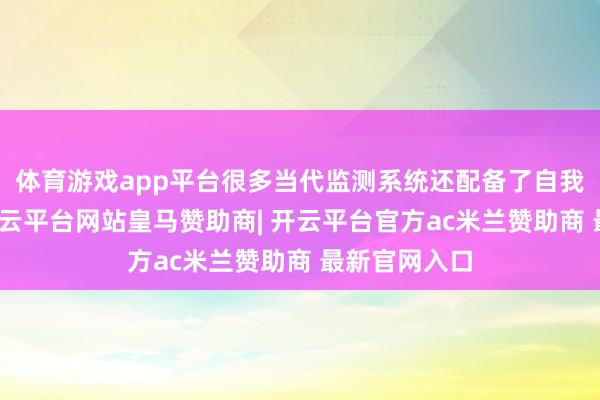 体育游戏app平台很多当代监测系统还配备了自我会诊功能-开云平台网站皇马赞助商| 开云平台官方ac米兰赞助商 最新官网入口