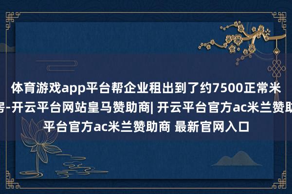 体育游戏app平台帮企业租出到了约7500正常米的钢结构临时厂房-开云平台网站皇马赞助商| 开云平台官方ac米兰赞助商 最新官网入口