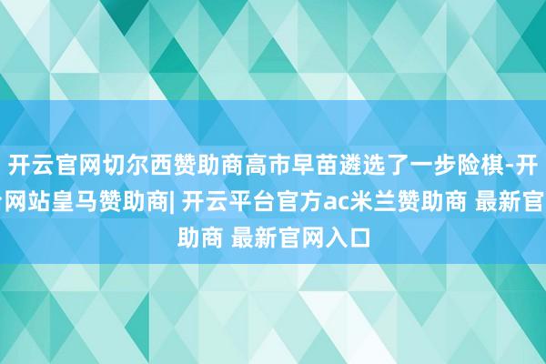 开云官网切尔西赞助商高市早苗遴选了一步险棋-开云平台网站皇马赞助商| 开云平台官方ac米兰赞助商 最新官网入口
