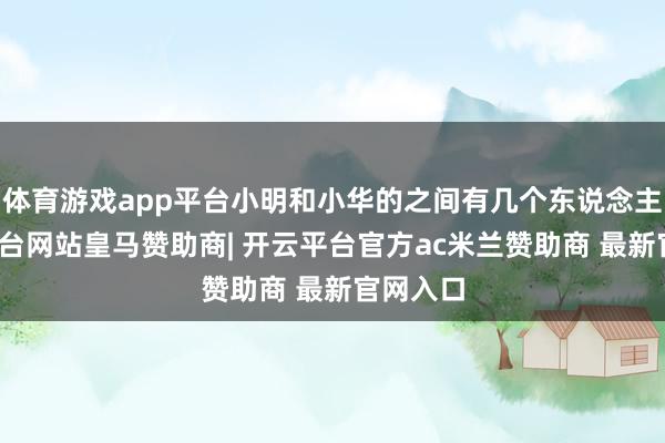 体育游戏app平台小明和小华的之间有几个东说念主-开云平台网站皇马赞助商| 开云平台官方ac米兰赞助商 最新官网入口