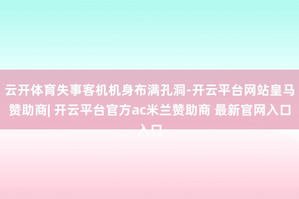 云开体育失事客机机身布满孔洞-开云平台网站皇马赞助商| 开云平台官方ac米兰赞助商 最新官网入口
