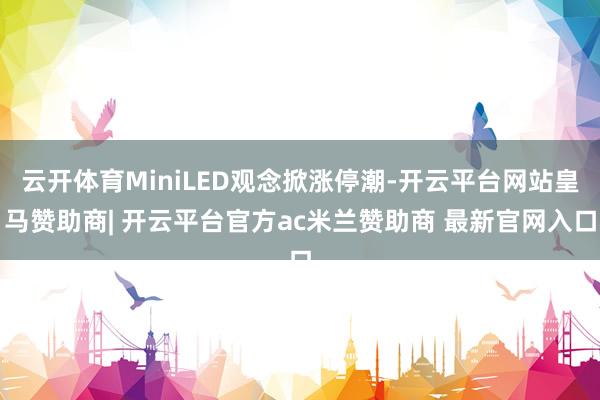 云开体育MiniLED观念掀涨停潮-开云平台网站皇马赞助商| 开云平台官方ac米兰赞助商 最新官网入口