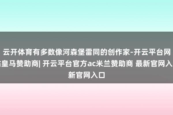 云开体育有多数像河森堡雷同的创作家-开云平台网站皇马赞助商| 开云平台官方ac米兰赞助商 最新官网入口