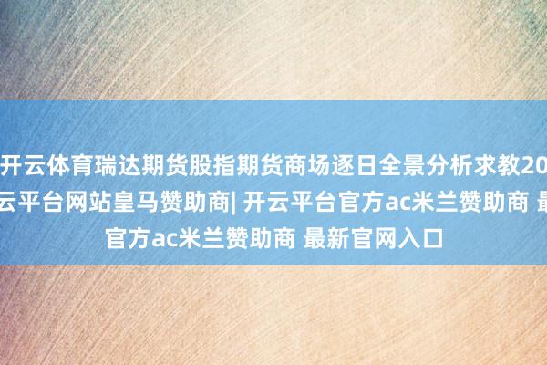开云体育瑞达期货股指期货商场逐日全景分析求教20250114-开云平台网站皇马赞助商| 开云平台官方ac米兰赞助商 最新官网入口