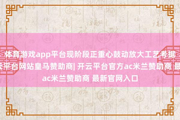 体育游戏app平台现阶段正重心鼓动放大工艺考据与优化-开云平台网站皇马赞助商| 开云平台官方ac米兰赞助商 最新官网入口