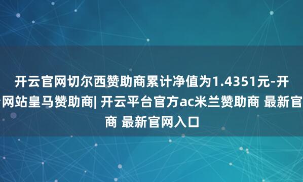 开云官网切尔西赞助商累计净值为1.4351元-开云平台网站皇马赞助商| 开云平台官方ac米兰赞助商 最新官网入口