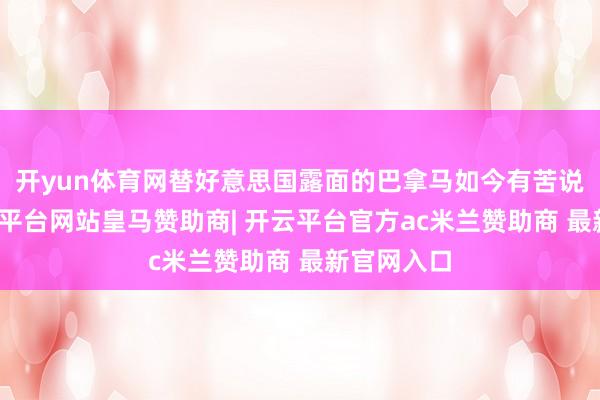 开yun体育网替好意思国露面的巴拿马如今有苦说不出-开云平台网站皇马赞助商| 开云平台官方ac米兰赞助商 最新官网入口