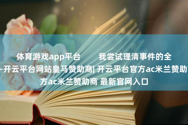 体育游戏app平台        我尝试理清事件的全经过：从新启动-开云平台网站皇马赞助商| 开云平台官方ac米兰赞助商 最新官网入口