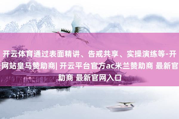 开云体育通过表面精讲、告戒共享、实操演练等-开云平台网站皇马赞助商| 开云平台官方ac米兰赞助商 最新官网入口