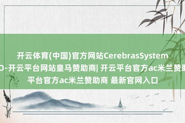 开云体育(中国)官方网站CerebrasSystems拟在好意思国IPO-开云平台网站皇马赞助商| 开云平台官方ac米兰赞助商 最新官网入口