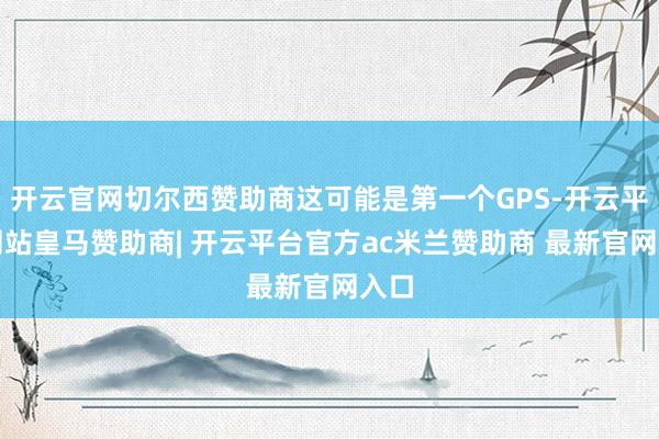 开云官网切尔西赞助商这可能是第一个GPS-开云平台网站皇马赞助商| 开云平台官方ac米兰赞助商 最新官网入口