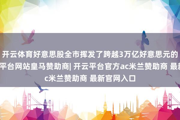 开云体育好意思股全市挥发了跨越3万亿好意思元的市值-开云平台网站皇马赞助商| 开云平台官方ac米兰赞助商 最新官网入口