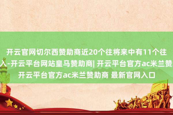 开云官网切尔西赞助商近20个往将来中有11个往将来出现融资净买入-开云平台网站皇马赞助商| 开云平台官方ac米兰赞助商 最新官网入口