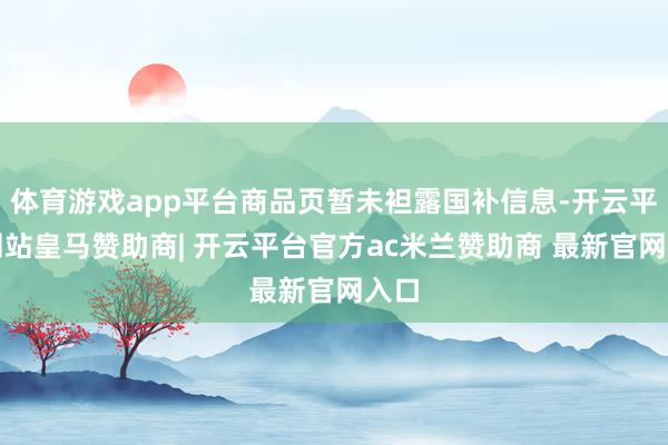 体育游戏app平台商品页暂未袒露国补信息-开云平台网站皇马赞助商| 开云平台官方ac米兰赞助商 最新官网入口