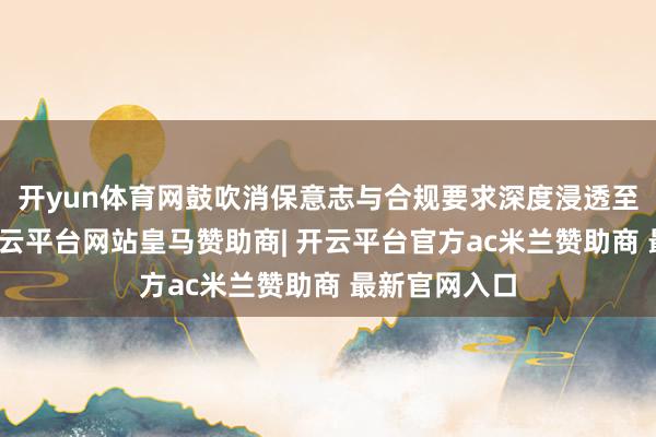 开yun体育网鼓吹消保意志与合规要求深度浸透至下层一线-开云平台网站皇马赞助商| 开云平台官方ac米兰赞助商 最新官网入口