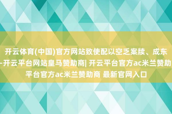开云体育(中国)官方网站致使配以空乏案牍、成东说念主化说念具-开云平台网站皇马赞助商| 开云平台官方ac米兰赞助商 最新官网入口