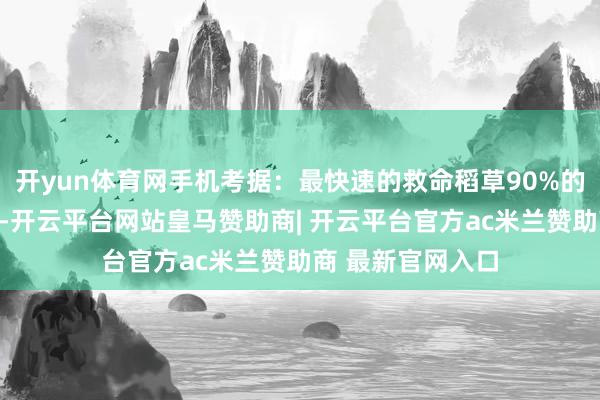 开yun体育网手机考据：最快速的救命稻草90%的用户都不知说念-开云平台网站皇马赞助商| 开云平台官方ac米兰赞助商 最新官网入口