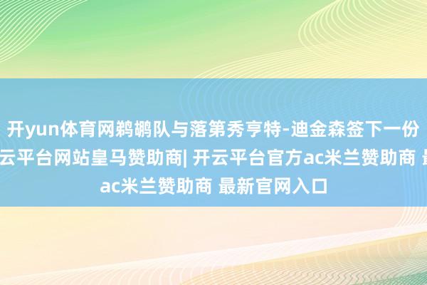 开yun体育网鹈鹕队与落第秀亨特-迪金森签下一份双向条约-开云平台网站皇马赞助商| 开云平台官方ac米兰赞助商 最新官网入口