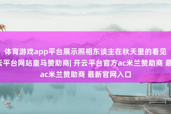 体育游戏app平台展示照相东谈主在秋天里的看见与感知-开云平台网站皇马赞助商| 开云平台官方ac米兰赞助商 最新官网入口