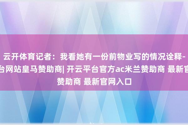 云开体育记者：我看她有一份前物业写的情况诠释-开云平台网站皇马赞助商| 开云平台官方ac米兰赞助商 最新官网入口