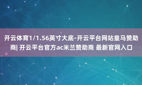 开云体育1/1.56英寸大底-开云平台网站皇马赞助商| 开云平台官方ac米兰赞助商 最新官网入口