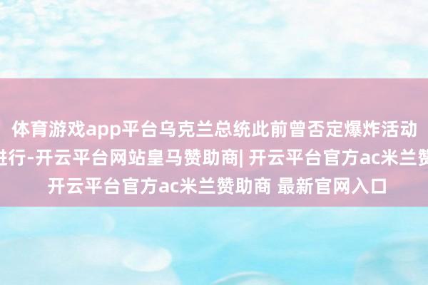 体育游戏app平台乌克兰总统此前曾否定爆炸活动由乌克兰官方授意进行-开云平台网站皇马赞助商| 开云平台官方ac米兰赞助商 最新官网入口